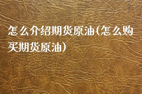 怎么介绍期货原油(怎么购买期货原油)_https://www.qianjuhuagong.com_期货直播_第1张