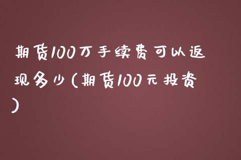 期货100万手续费可以返现多少(期货100元投资)_https://www.qianjuhuagong.com_期货开户_第1张