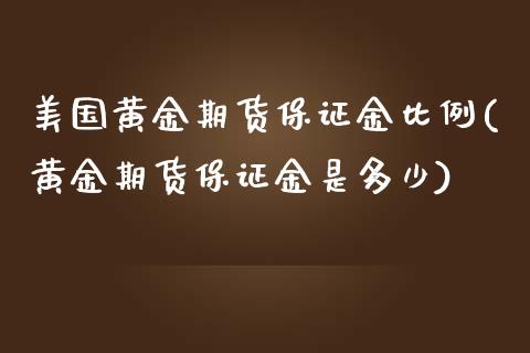 美国黄金期货保证金比例(黄金期货保证金是多少)_https://www.qianjuhuagong.com_期货行情_第1张