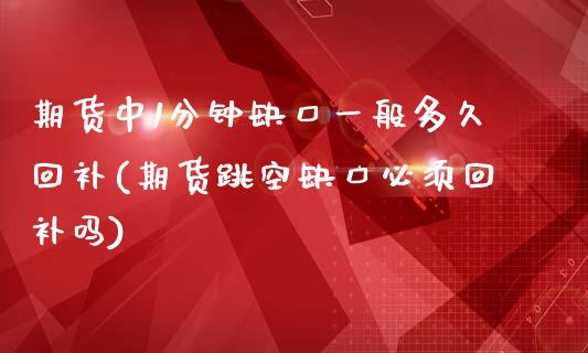 期货中1分钟缺口一般多久回补(期货跳空缺口必须回补吗)_https://www.qianjuhuagong.com_期货百科_第1张