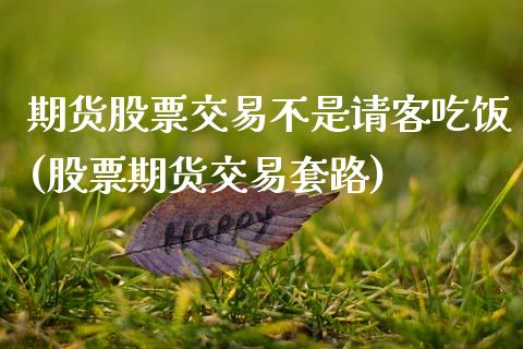 期货股票交易不是请客吃饭(股票期货交易套路)_https://www.qianjuhuagong.com_期货直播_第1张