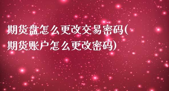 期货盘怎么更改交易密码(期货账户怎么更改密码)_https://www.qianjuhuagong.com_期货平台_第1张