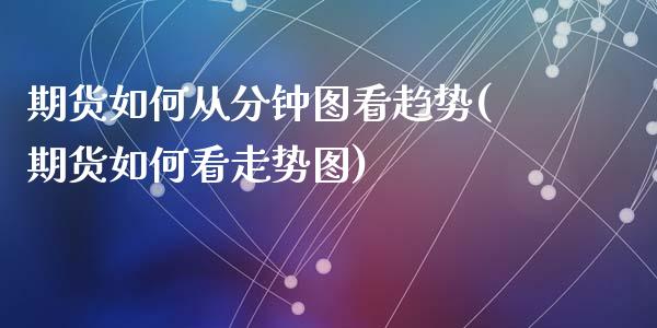 期货如何从分钟图看趋势(期货如何看走势图)_https://www.qianjuhuagong.com_期货百科_第1张