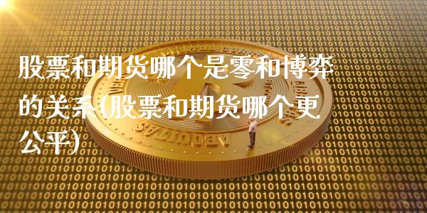 股票和期货哪个是零和博弈的关系(股票和期货哪个更公平)_https://www.qianjuhuagong.com_期货百科_第1张