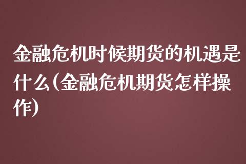 金融危机时候期货的机遇是什么(金融危机期货怎样操作)_https://www.qianjuhuagong.com_期货行情_第1张