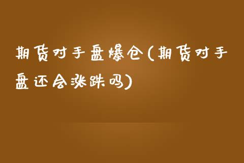 期货对手盘爆仓(期货对手盘还会涨跌吗)_https://www.qianjuhuagong.com_期货行情_第1张