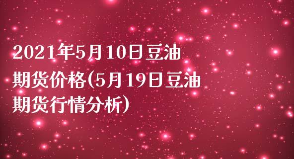 2021年5月10日豆油期货价格(5月19日豆油期货行情分析)_https://www.qianjuhuagong.com_期货百科_第1张