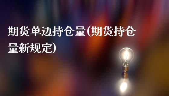 期货单边持仓量(期货持仓量新规定)_https://www.qianjuhuagong.com_期货行情_第1张