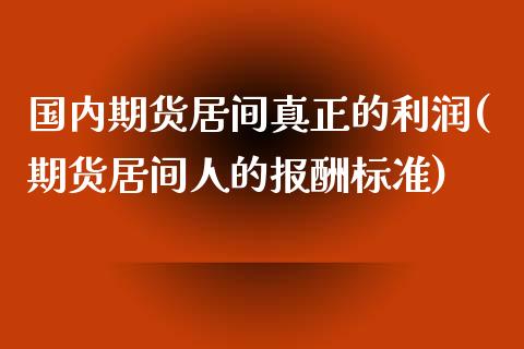 国内期货居间真正的利润(期货居间人的报酬标准)_https://www.qianjuhuagong.com_期货百科_第1张