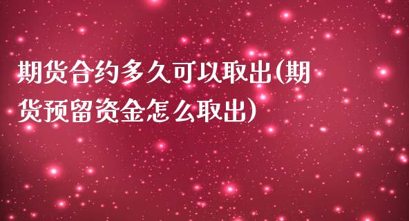 期货合约多久可以取出(期货预留资金怎么取出)_https://www.qianjuhuagong.com_期货行情_第1张