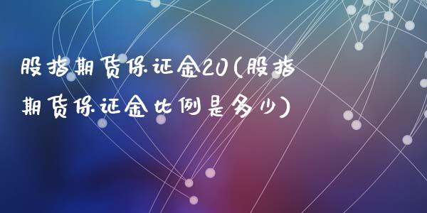 股指期货保证金20(股指期货保证金比例是多少)_https://www.qianjuhuagong.com_期货百科_第1张