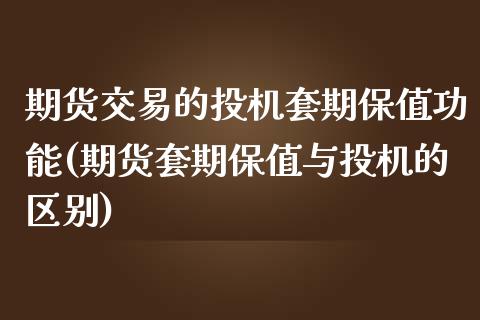 期货交易的投机套期保值功能(期货套期保值与投机的区别)_https://www.qianjuhuagong.com_期货直播_第1张