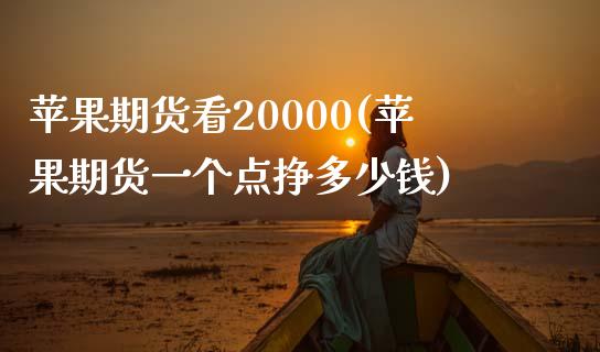 苹果期货看20000(苹果期货一个点挣多少钱)_https://www.qianjuhuagong.com_期货直播_第1张