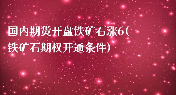 国内期货开盘铁矿石涨6(铁矿石期权开通条件)_https://www.qianjuhuagong.com_期货百科_第1张