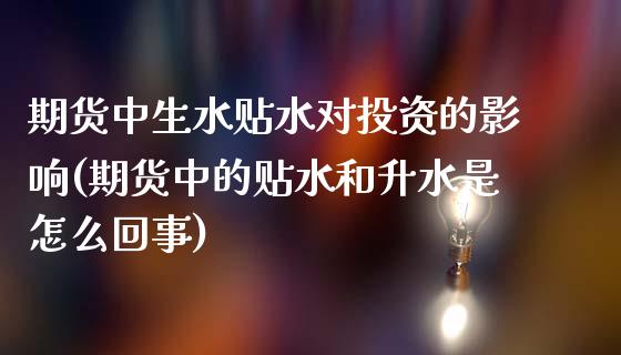 期货中生水贴水对投资的影响(期货中的贴水和升水是怎么回事)_https://www.qianjuhuagong.com_期货平台_第1张