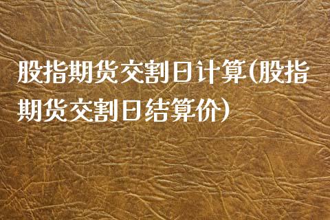 股指期货交割日计算(股指期货交割日结算价)_https://www.qianjuhuagong.com_期货平台_第1张