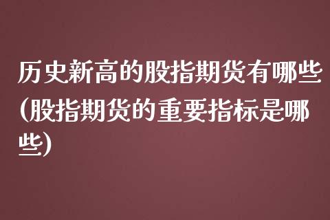 历史新高的股指期货有哪些(股指期货的重要指标是哪些)_https://www.qianjuhuagong.com_期货开户_第1张