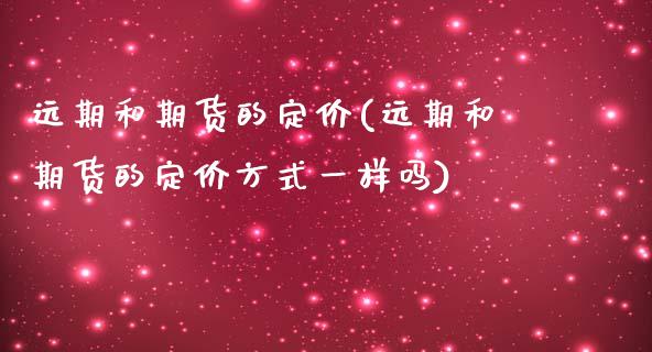 远期和期货的定价(远期和期货的定价方式一样吗)_https://www.qianjuhuagong.com_期货行情_第1张