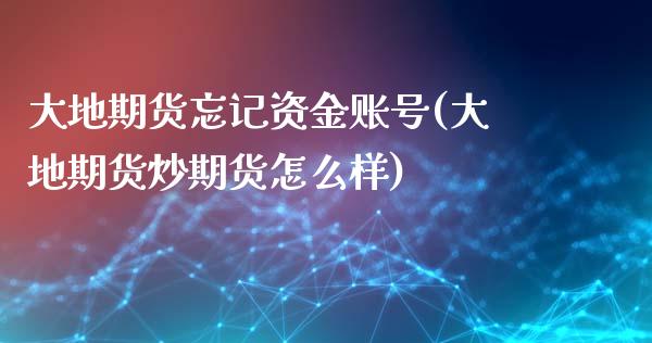 大地期货忘记资金账号(大地期货炒期货怎么样)_https://www.qianjuhuagong.com_期货平台_第1张