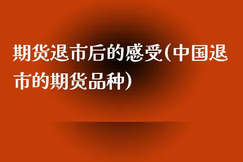 期货退市后的感受(中国退市的期货品种)_https://www.qianjuhuagong.com_期货平台_第1张