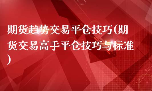 期货趋势交易平仓技巧(期货交易高手平仓技巧与标准)_https://www.qianjuhuagong.com_期货直播_第1张