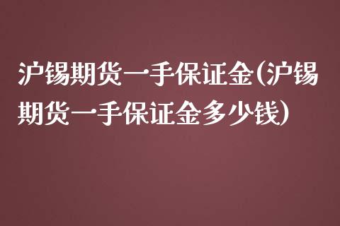 沪锡期货一手保证金(沪锡期货一手保证金多少钱)_https://www.qianjuhuagong.com_期货开户_第1张