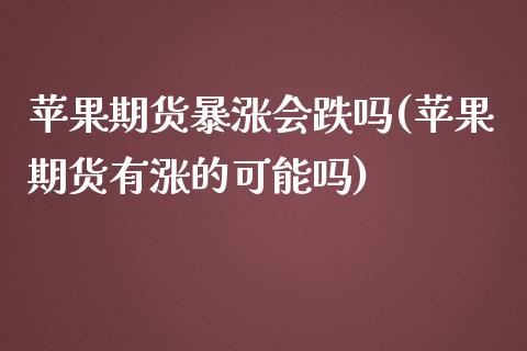 苹果期货暴涨会跌吗(苹果期货有涨的可能吗)_https://www.qianjuhuagong.com_期货直播_第1张