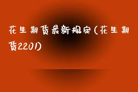 花生期货最新规定(花生期货2201)_https://www.qianjuhuagong.com_期货百科_第1张