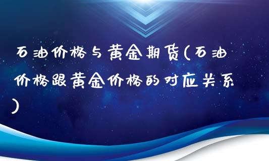 石油价格与黄金期货(石油价格跟黄金价格的对应关系)_https://www.qianjuhuagong.com_期货开户_第1张