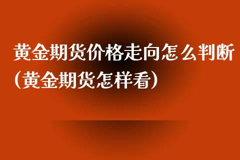 黄金期货价格走向怎么判断(黄金期货怎样看)_https://www.qianjuhuagong.com_期货平台_第1张