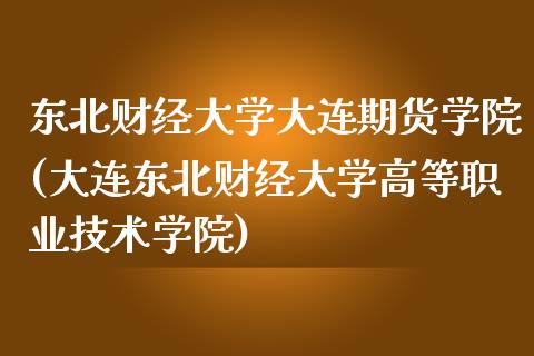 东北财经大学大连期货学院(大连东北财经大学高等职业技术学院)_https://www.qianjuhuagong.com_期货开户_第1张