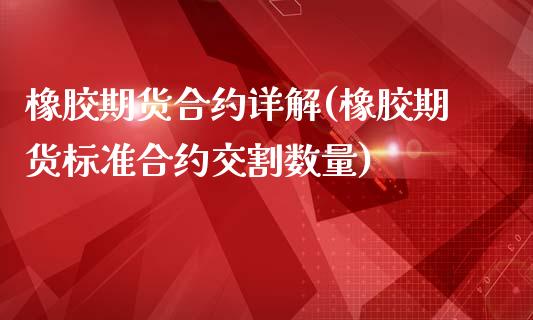 橡胶期货合约详解(橡胶期货标准合约交割数量)_https://www.qianjuhuagong.com_期货开户_第1张