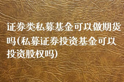 证券类私募基金可以做期货吗(私募证券投资基金可以投资股权吗)_https://www.qianjuhuagong.com_期货直播_第1张