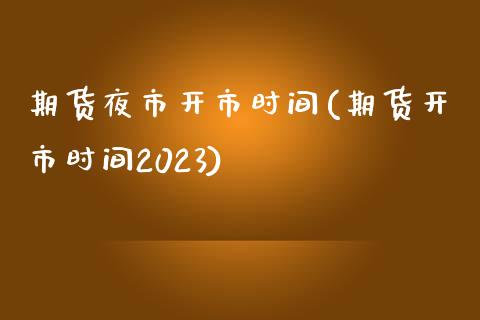 期货夜市开市时间(期货开市时间2023)_https://www.qianjuhuagong.com_期货行情_第1张