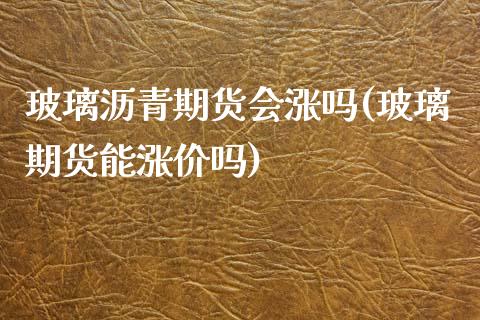 玻璃沥青期货会涨吗(玻璃期货能涨价吗)_https://www.qianjuhuagong.com_期货百科_第1张