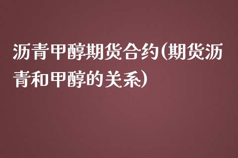 沥青甲醇期货合约(期货沥青和甲醇的关系)_https://www.qianjuhuagong.com_期货平台_第1张