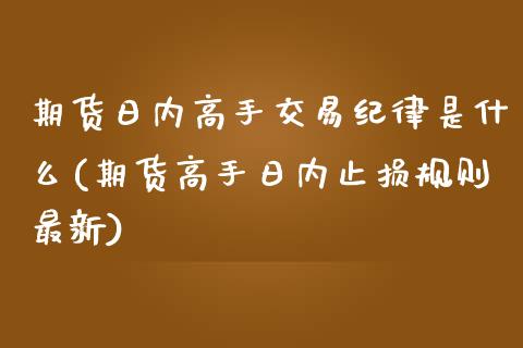 期货日内高手交易纪律是什么(期货高手日内止损规则最新)_https://www.qianjuhuagong.com_期货开户_第1张