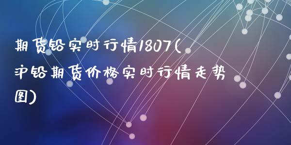 期货铅实时行情1807(沪铅期货价格实时行情走势图)_https://www.qianjuhuagong.com_期货开户_第1张