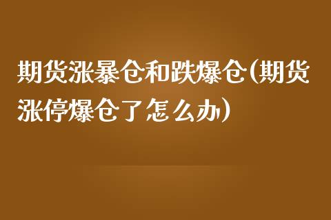 期货涨暴仓和跌爆仓(期货涨停爆仓了怎么办)_https://www.qianjuhuagong.com_期货平台_第1张