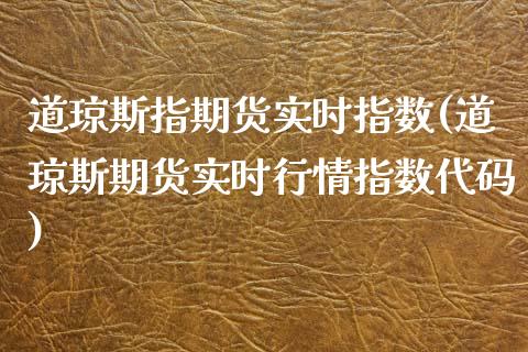 道琼斯指期货实时指数(道琼斯期货实时行情指数代码)_https://www.qianjuhuagong.com_期货开户_第1张