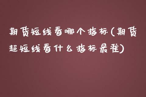 期货短线看哪个指标(期货超短线看什么指标最准)_https://www.qianjuhuagong.com_期货行情_第1张