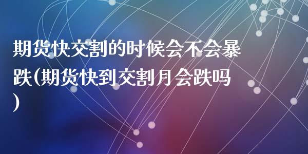 期货快交割的时候会不会暴跌(期货快到交割月会跌吗)_https://www.qianjuhuagong.com_期货百科_第1张