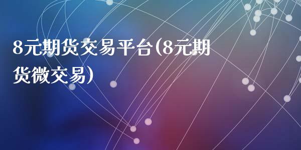 8元期货交易平台(8元期货微交易)_https://www.qianjuhuagong.com_期货开户_第1张