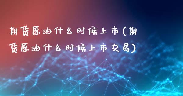 期货原油什么时候上市(期货原油什么时候上市交易)_https://www.qianjuhuagong.com_期货平台_第1张