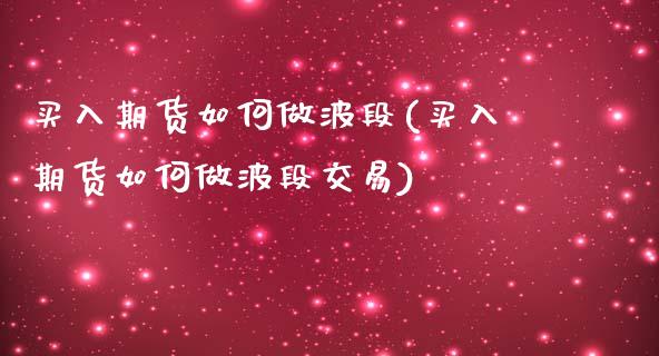 买入期货如何做波段(买入期货如何做波段交易)_https://www.qianjuhuagong.com_期货开户_第1张