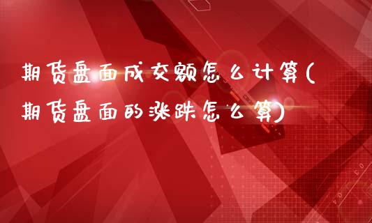 期货盘面成交额怎么计算(期货盘面的涨跌怎么算)_https://www.qianjuhuagong.com_期货行情_第1张