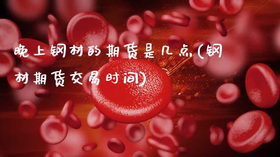 晚上钢材的期货是几点(钢材期货交易时间)_https://www.qianjuhuagong.com_期货平台_第1张