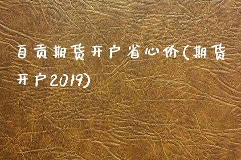 自贡期货开户省心价(期货开户2019)_https://www.qianjuhuagong.com_期货开户_第1张