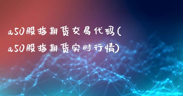 a50股指期货交易代码(a50股指期货实时行情)_https://www.qianjuhuagong.com_期货行情_第1张