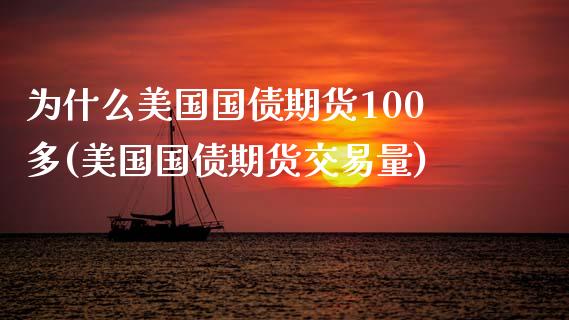 为什么美国国债期货100多(美国国债期货交易量)_https://www.qianjuhuagong.com_期货开户_第1张